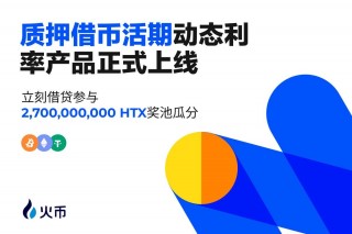 火币HT正式上线质押借币活期动态利率产品，首期“借贷即挖矿”可瓜分27亿枚HT奖励